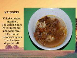 KALESKES
Kaleskes means
‘intestine’.
The dish includes
Pa le (intestines)
and some meat
cuts. It is the
customer’s option
to add sebo or
dugo (blood).
 