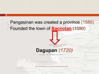 - Pangasinan was created a province (1580)
- Founded the town of Bacnotan (1590)
Dagupan (1720)
 