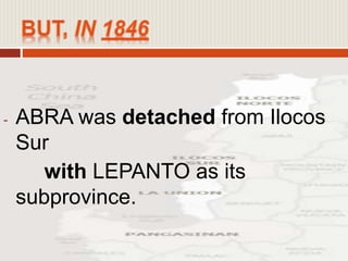 - ABRA was detached from Ilocos
Sur
with LEPANTO as its
subprovince.
 