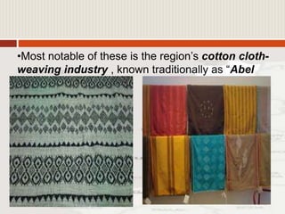 •Most notable of these is the region’s cotton cloth-
weaving industry , known traditionally as “Abel
Iloko”.
 