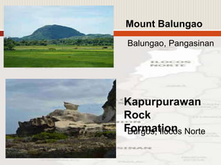 Mount Balungao
Balungao, Pangasinan
Kapurpurawan
Rock
FormationBurgos, Ilocos Norte
 