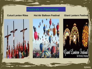 Festivals in Pampanga
Cutud Lenten Rites Giant Lantern Festival
Hot Air Balloon Festival
 