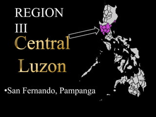 REGION
III
•San Fernando, Pampanga
 