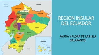 REGION INSULAR
DEL ECUADOR
FAUNA Y FLORA DE LAS ISLA
GALAPAGOS.
 