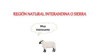 REGIÓN NATURAL INTERANDINA O SIERRA
Muy
interesante
 