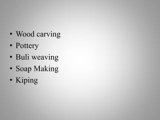 • Wood carving
• Pottery
• Buli weaving
• Soap Making
• Kiping
 