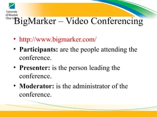 BigMarker – Video Conferencing http://www.bigmarker.com/ Participants:  are the people attending the conference.  Presenter:  is the person leading the conference.  Moderator:  is the administrator of the conference.  