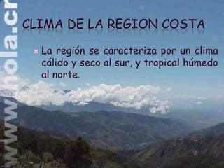 CLIMA DE LA REGION COSTA

    La región se caracteriza por un clima
     cálido y seco al sur, y tropical húmedo
     al norte.
 