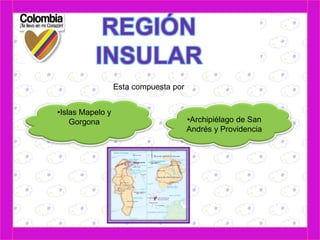 Esta compuesta por 
•Archipiélago de San 
Andrés y Providencia 
•Islas Mapelo y 
Gorgona 
 