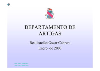 DEPARTAMENTO DE
               ARTIGAS
                    Realización Oscar Cabrera
                         Enero de 2003


OSCAR CABRERA
Año 2003 Melo ROU
 