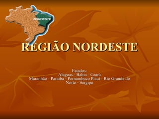 REGIÃO NORDESTE Estados: Alagoas - Bahia - Ceará Maranhão - Paraíba - Pernambuco Piauí - Rio Grande do Norte - Sergipe 