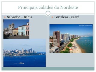Principais cidades do Nordeste

 Salvador – Bahia       Fortaleza - Ceará
 