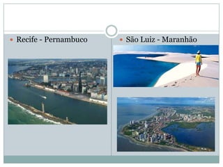  Recife - Pernambuco    São Luiz - Maranhão
 