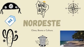 Nordeste
Clima, Bioma e Cultura.
 