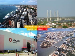 SALVADOR - BA 
MACEIÓ - AL 
ARACAJU - SE 
RECIFE - PE 
 