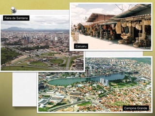 Caruaru 
Campina Grande 
Feira de Santana 
 