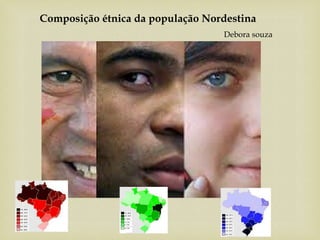 Composição étnica da população Nordestina
Debora souza
 