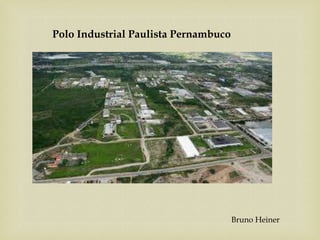 Polo Industrial Paulista Pernambuco
Bruno Heiner
 