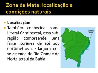 Localização:
 Também conhecida como
Litoral Continental, essa sub-
região compreende uma
faixa litorânea de até 200
quilômetros de largura que
se estende do Rio Grande do
Norte ao sul da Bahia.
 