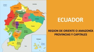ECUADOR
REGION DE ORIENTE O AMAZONÍA
PROVINCIAS Y CAPITALES
 