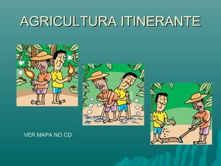AGRICULTURA ITINERANTEAGRICULTURA ITINERANTE
VER MAPA NO CD
 