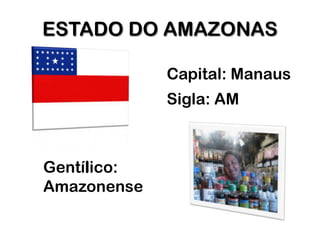 ESTADO DO AMAZONAS

             Capital: Manaus
             Sigla: AM



Gentílico:
Amazonense
 