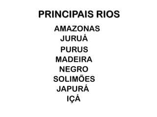 PRINCIPAIS RIOS
  AMAZONAS
    JURUÁ
    PURUS
  MADEIRA
    NEGRO
  SOLIMÕES
   JAPURÁ
     IÇÁ
 