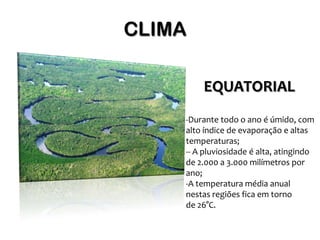 CLIMA

        EQUATORIAL
    -Durante todo o ano é úmido, com
    alto índice de evaporação e altas
    temperaturas;
    -- A pluviosidade é alta, atingindo
    de 2.000 a 3.000 milímetros por
    ano;
    -A temperatura média anual
    nestas regiões fica em torno
    de 26°C.
 
