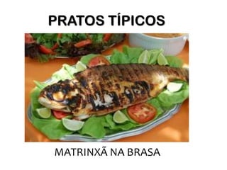 PRATOS TÍPICOS




MATRINXÃ NA BRASA
 