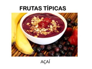 FRUTAS TÍPICAS




      AÇAÍ
 