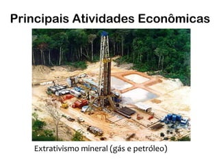 Principais Atividades Econômicas




   Extrativismo mineral (gás e petróleo)
 
