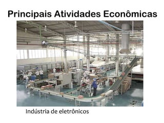 Principais Atividades Econômicas




   Indústria de eletrônicos
 