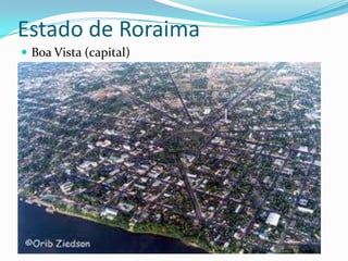 Estado de Roraima
 Boa Vista (capital)
 