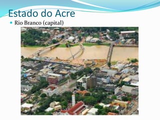 Estado do Acre
 Rio Branco (capital)
 