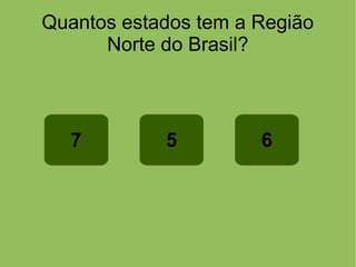 Quantos estados tem a Região
Norte do Brasil?
7 65
 
