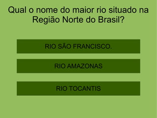 Qual o nome do maior rio situado na
Região Norte do Brasil?
RIO SÃO FRANCISCO.
RIO TOCANTIS
RIO AMAZONAS
 
