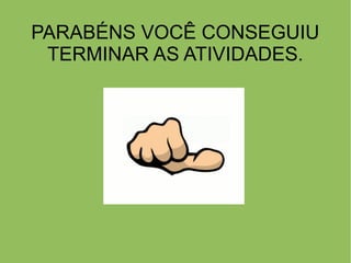 PARABÉNS VOCÊ CONSEGUIU
TERMINAR AS ATIVIDADES.
 