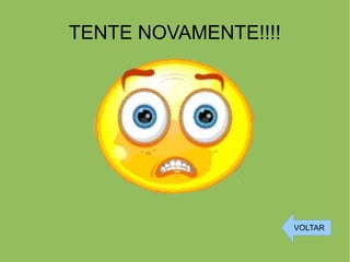 TENTE NOVAMENTE!!!!
VOLTAR
 