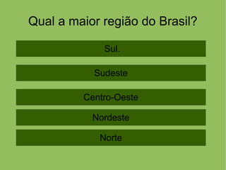 Qual a maior região do Brasil?
Sul.
Norte
Nordeste
Centro-Oeste
Sudeste
 