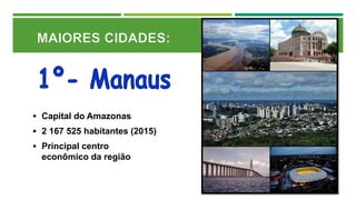  Capital do Amazonas
 2 167 525 habitantes (2015)
 Principal centro
econômico da região
 