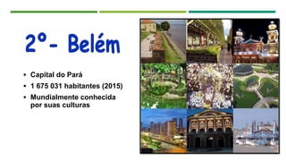  Capital do Pará
 1 675 031 habitantes (2015)
 Mundialmente conhecida
por suas culturas
 