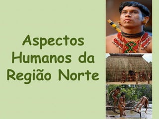 Aspectos 
Humanos da 
Região Norte 
 