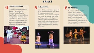 BAILES
5
4 6
LA CONTRADANZA
El nombre original country-
dance y se originó en
Escocia. Luego llegó a
España y los conquistadores
la trajeron a América. En
Colombia se dio a conocer
hacia 1810 adquiriendo una
estructura diferente por la
influencia de los negros.
EL MAKERULE
Es una danza pantomímica que se da
en el Chocó apoyándose en el texto
de una canción al parecer
tradicional. Dicha canción se refiere
a un gringo de nombre "Mac Duller"
que fué panadero en Andagoya
(Chocó) y que se arruinó fiando sus
panes, por lo cual alguien le inventó
una canción a manera de burla que
se fué popularizando con el correr
del tiempo.
EL ABOZAO
Es una danza folclórica del
Chocó, en el Pacífico
colombiano. Está escrito algunas
veces en compás de 6/8​y otras
en 2/4,​muy parecido al
currulao,​aunque la presencia de
los tambores en el abozao no es
tan marcada, y la composición
es más melódica
 