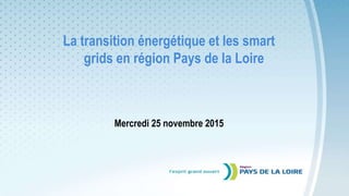 La transition énergétique et les smart
grids en région Pays de la Loire
Mercredi 25 novembre 2015
 