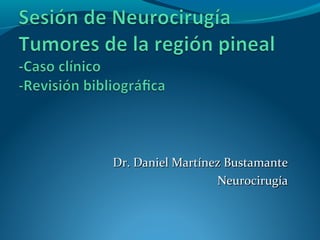 Dr. Daniel Martínez Bustamante
                  Neurocirugía
 