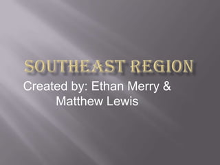 Southeast Region Created by: Ethan Merry & Matthew Lewis 