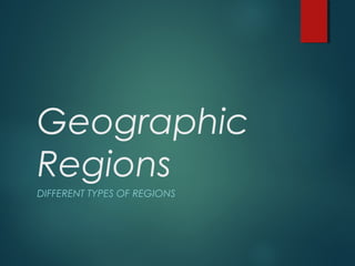 Geographic
Regions
DIFFERENT TYPES OF REGIONS
 