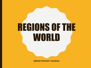 REGIONS OF THE
WORLD
BERHNVINCENT DOSDOS
 