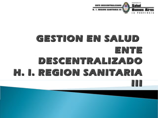 GESTION EN SALUDGESTION EN SALUD
ENTEENTE
DESCENTRALIZADODESCENTRALIZADO
H. I. REGION SANITARIAH. I. REGION SANITARIA
IIIIII
 