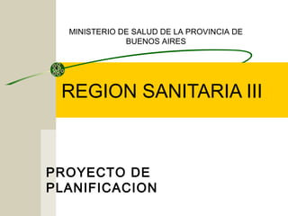 REGION SANITARIA III
PROYECTO DE
PLANIFICACION
MINISTERIO DE SALUD DE LA PROVINCIA DE
BUENOS AIRES
 